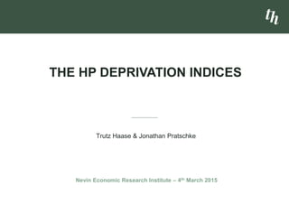 Trutz Haase & Jonathan Pratschke
THE HP DEPRIVATION INDICES
Nevin Economic Research Institute – 4th March 2015
 