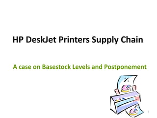 HP DeskJet Printers Supply Chain

A case on Basestock Levels and Postponement




                                              1
 