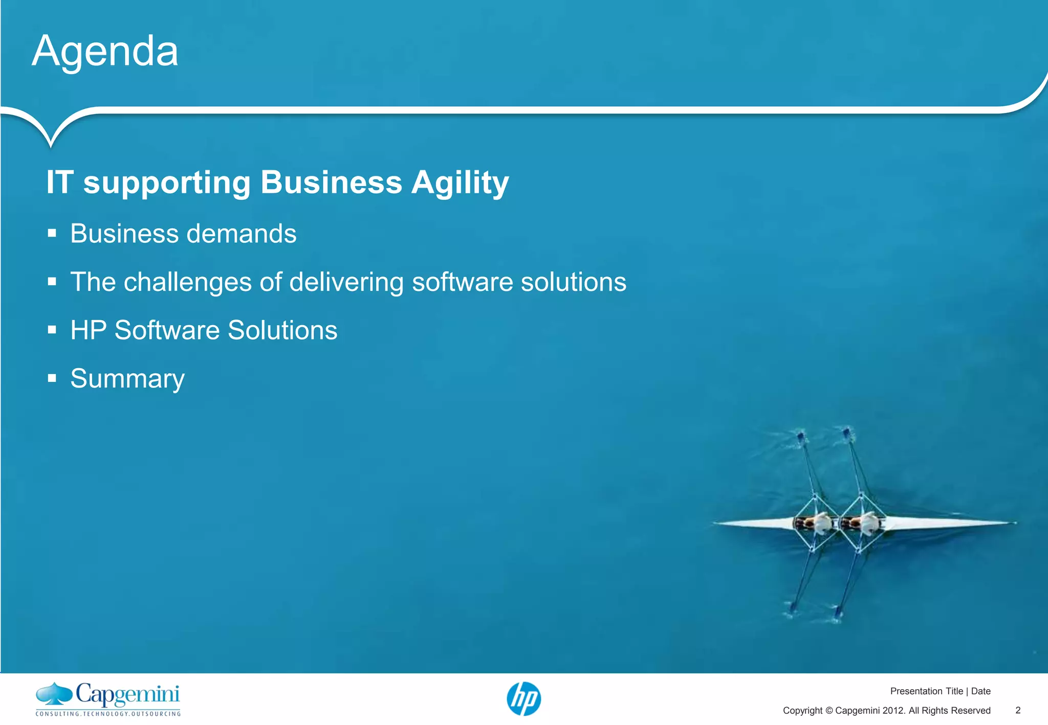 Agenda

IT supporting Business Agility
 Business demands
 The challenges of delivering software solutions
 HP Software Solutions
 Summary




                                                                            Presentation Title | Date

                                                    Copyright © Capgemini 2012. All Rights Reserved     2
 