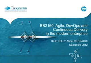 BB2160: Agile, DevOps and
       Continuous Delivery
  in the modern enterprise
      Keith KELLY, Abdel REGRAGUI
                     December 2012
 