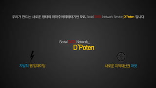 우리가 만드는 새로운 형태의 아마추어데이터기반 SNS, Social DATA Network Service_D`Poten 입니다

 