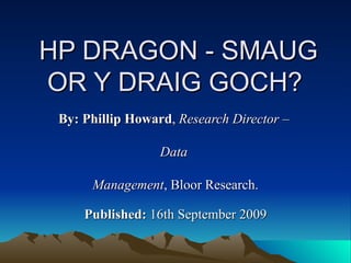 HP DRAGON - SMAUG OR Y DRAIG GOCH?  By: Phillip Howard ,  Research Director –  Data  Management , Bloor Research. Published:  16th September 2009 