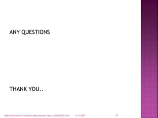ANY QUESTIONS
THANK YOU..
11/5/2015High Performance Database,(ME)Computer Dept.,AISSMSCOE,Pune 21
 