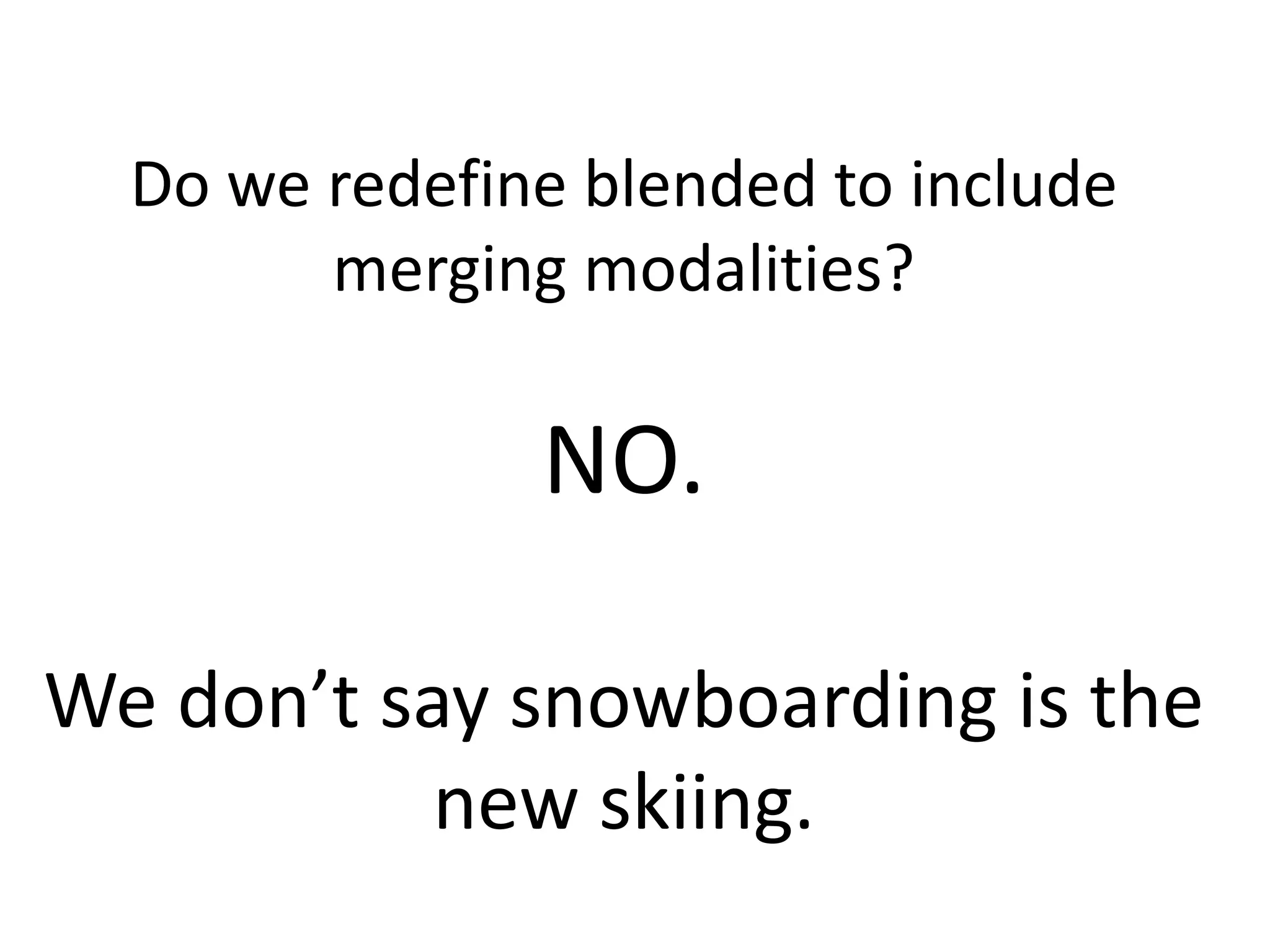 Do we redefine blended to include
merging modalities?
NO.
We don’t say snowboarding is the
new skiing.
 