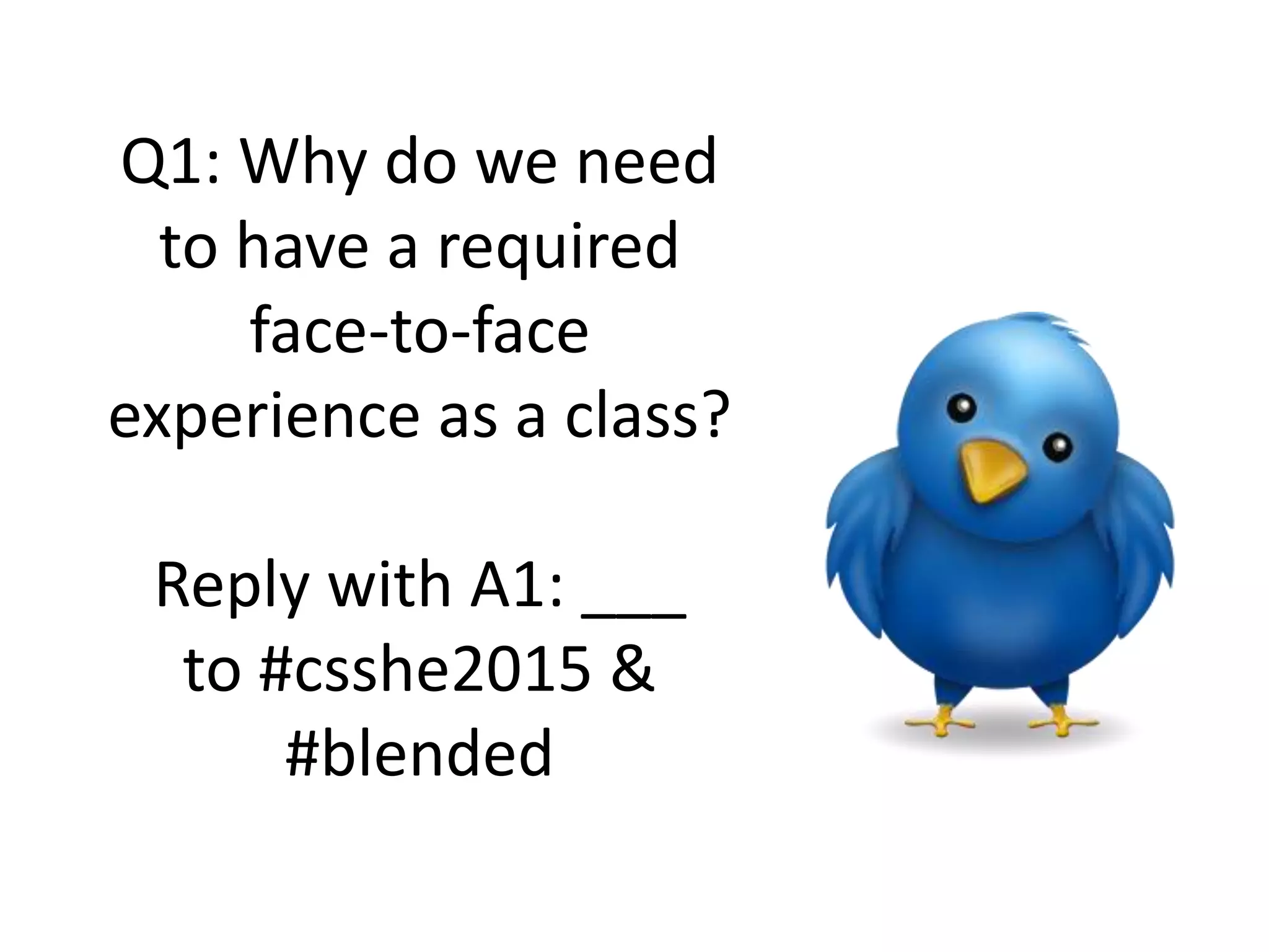 Q1: Why do we need
to have a required
face-to-face
experience as a class?
Reply with A1: ___
to #csshe2015 &
#blended
 