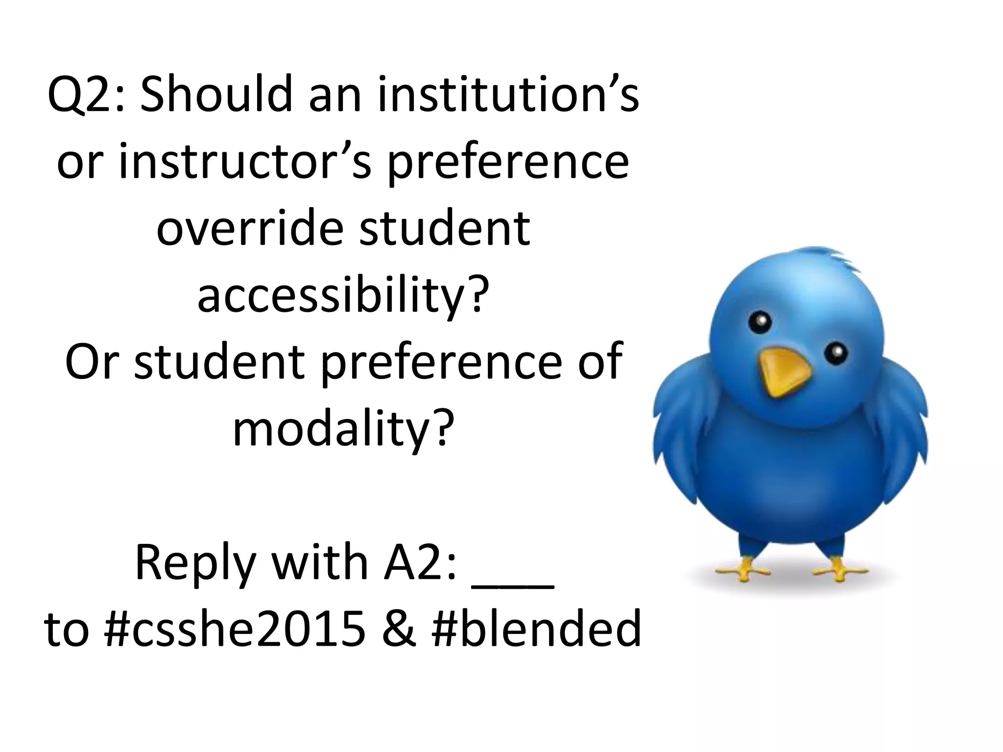 Q2: Should an institution’s
or instructor’s preference
override student
accessibility?
Or student preference of
modality?
Reply with A2: ___
to #csshe2015 & #blended
 