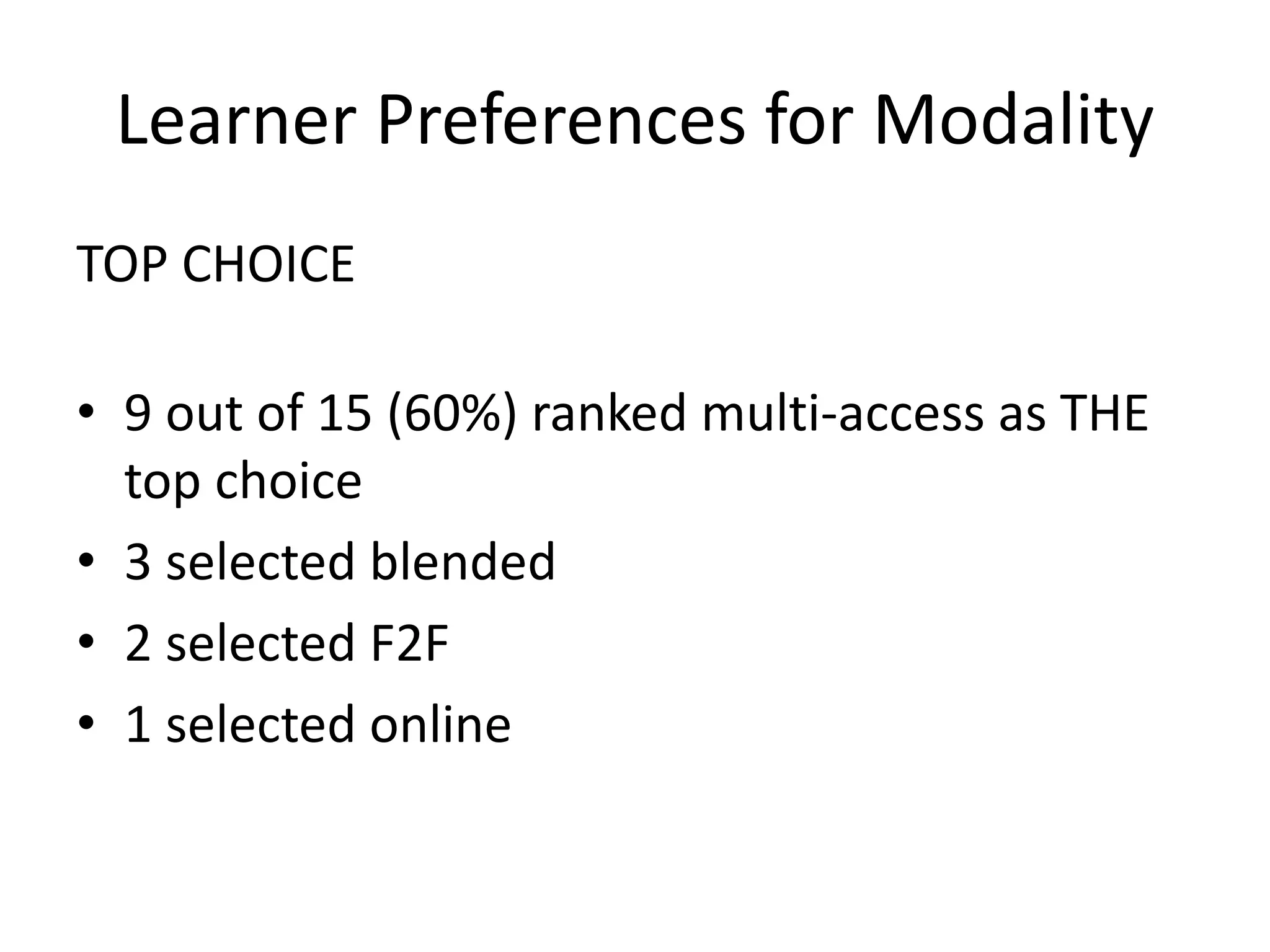 Learner Preferences for Modality
TOP CHOICE
• 9 out of 15 (60%) ranked multi-access as THE
top choice
• 3 selected blended
• 2 selected F2F
• 1 selected online
 