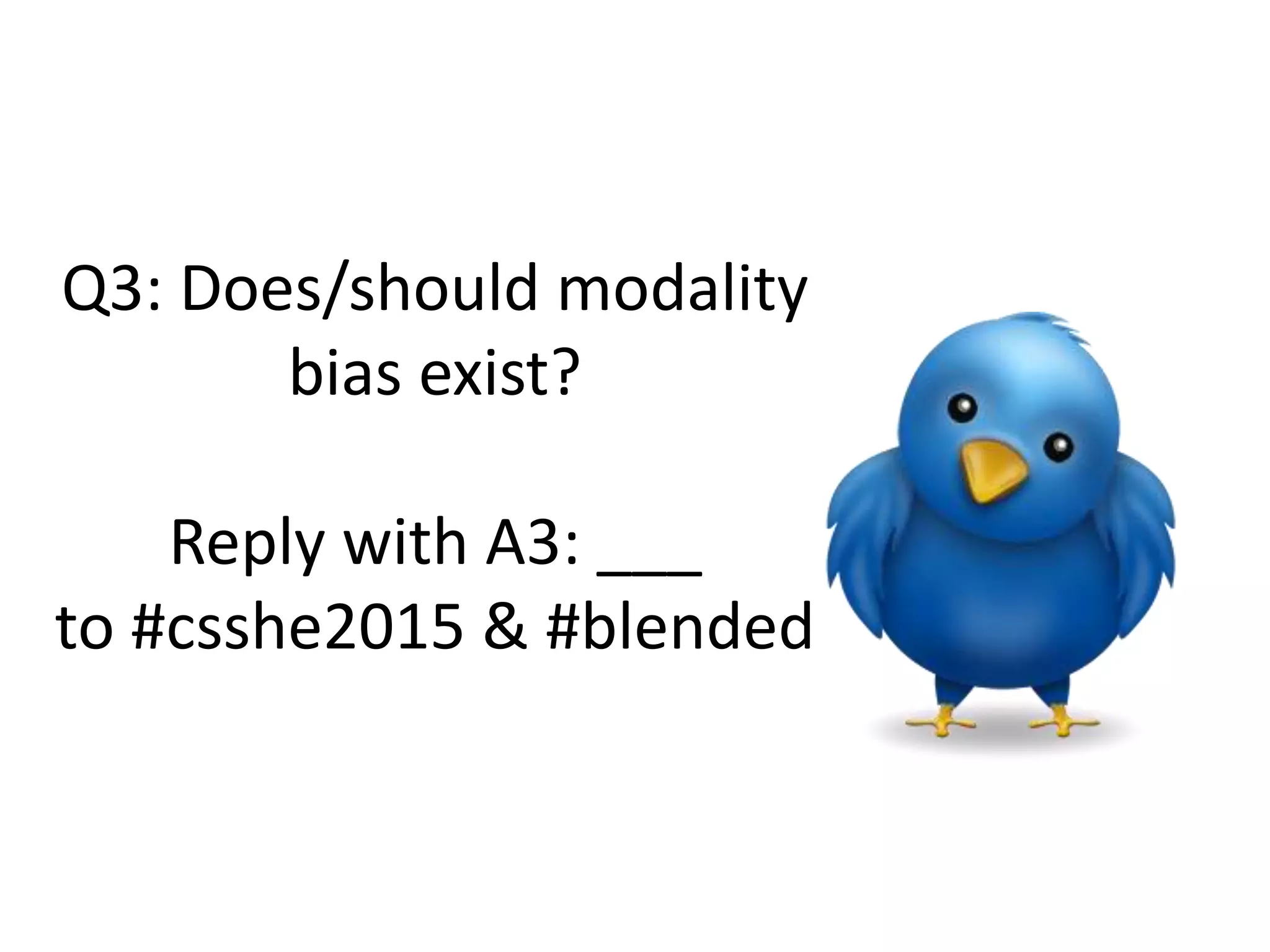 Q3: Does/should modality
bias exist?
Reply with A3: ___
to #csshe2015 & #blended
 