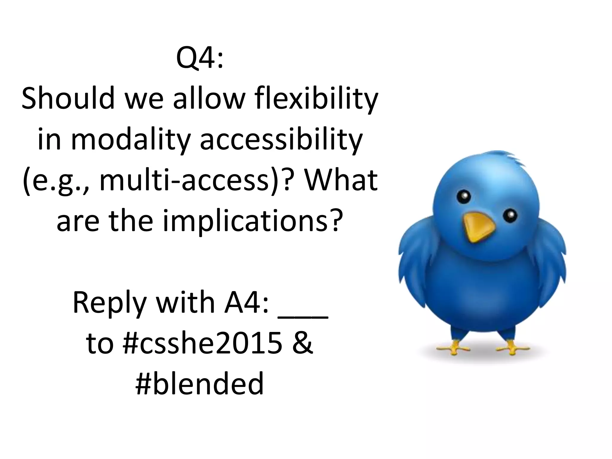 Q4:
Should we allow flexibility
in modality accessibility
(e.g., multi-access)? What
are the implications?
Reply with A4: ___
to #csshe2015 &
#blended
 