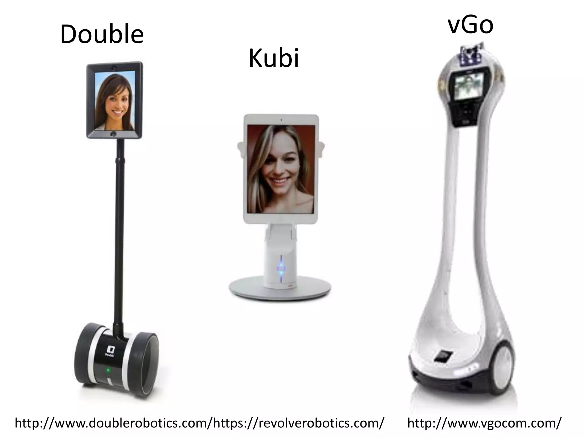 http://www.doublerobotics.com/https://revolverobotics.com/ http://www.vgocom.com/
Kubi
vGoDouble
 