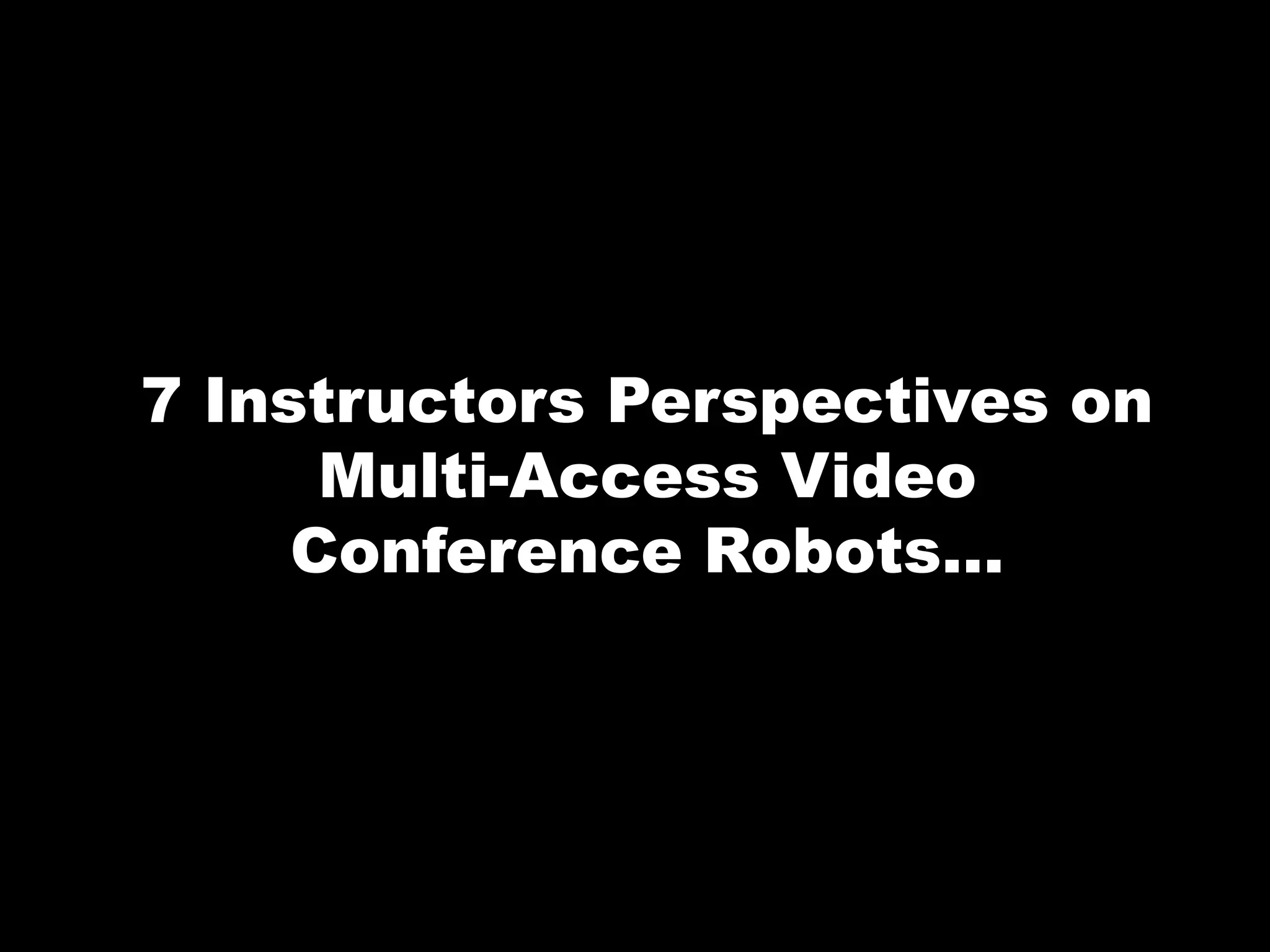 7 Instructors Perspectives on
Multi-Access Video
Conference Robots...
 