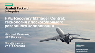 Николай Кычанов,
HPE Россия
NiKy@hpe.com
+7 917 9583878
HPE Recovery Manager Central:
технология плоского/прямого
резервного копирования
 