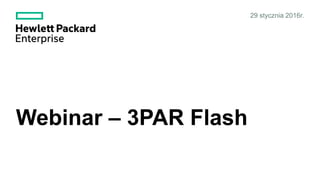 29 stycznia 2016r.
Webinar – 3PAR Flash
 
