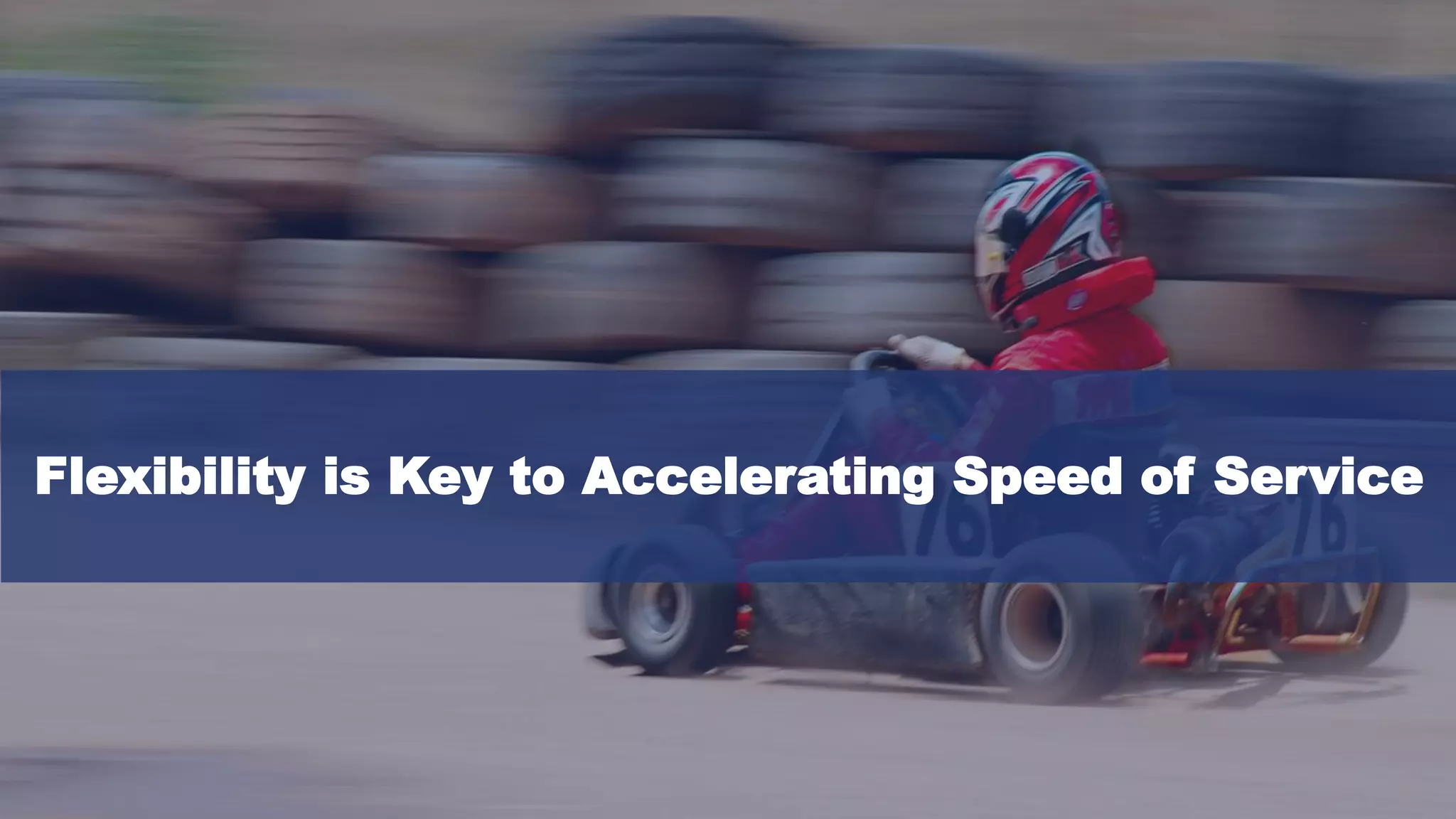 Flexibility is Key to Accelerating Speed of Service
 