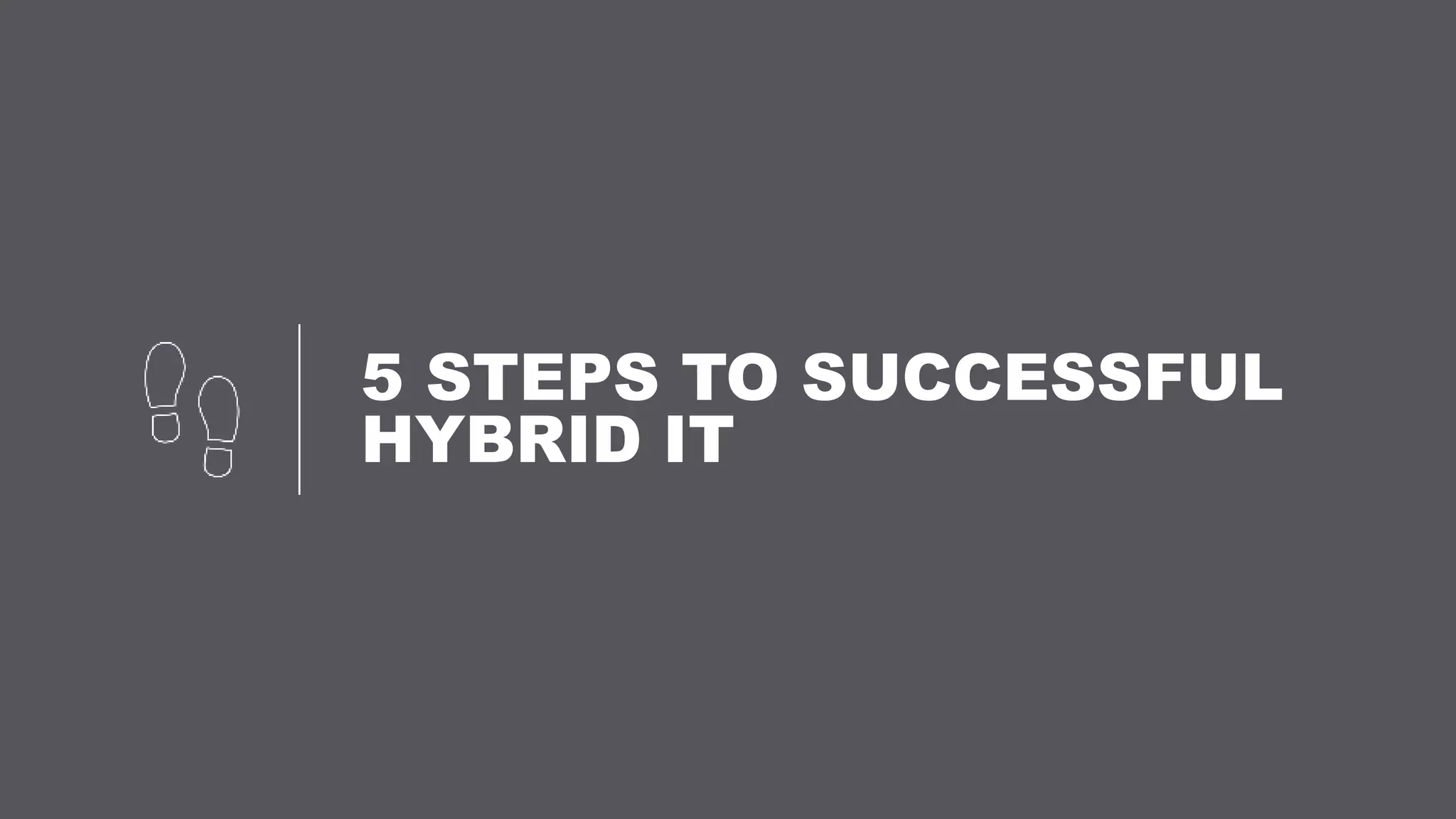 5 STEPS TO SUCCESSFUL
HYBRID IT
 