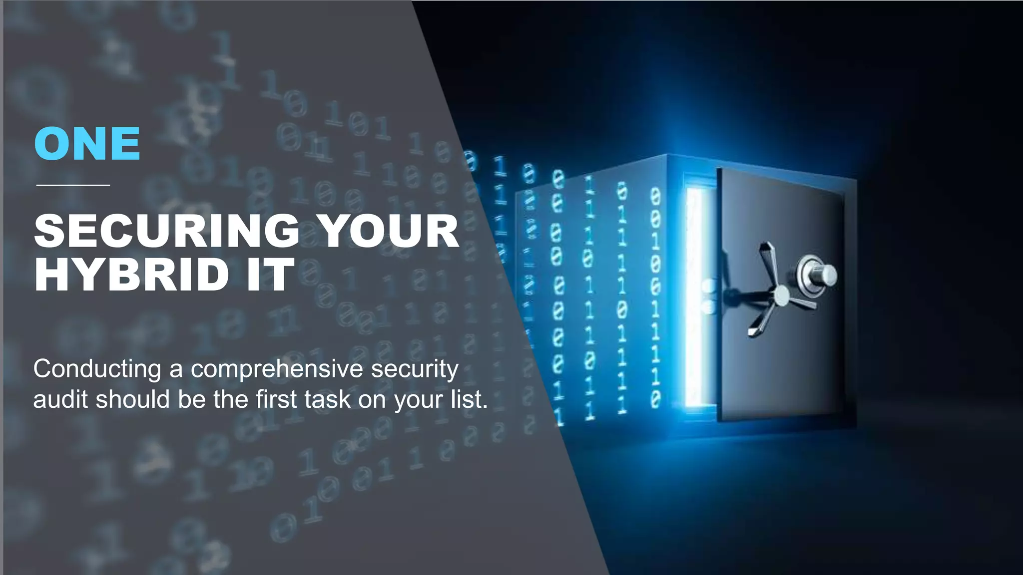 Conducting a comprehensive security
audit should be the first task on your list.
ONE
SECURING YOUR
HYBRID IT
 