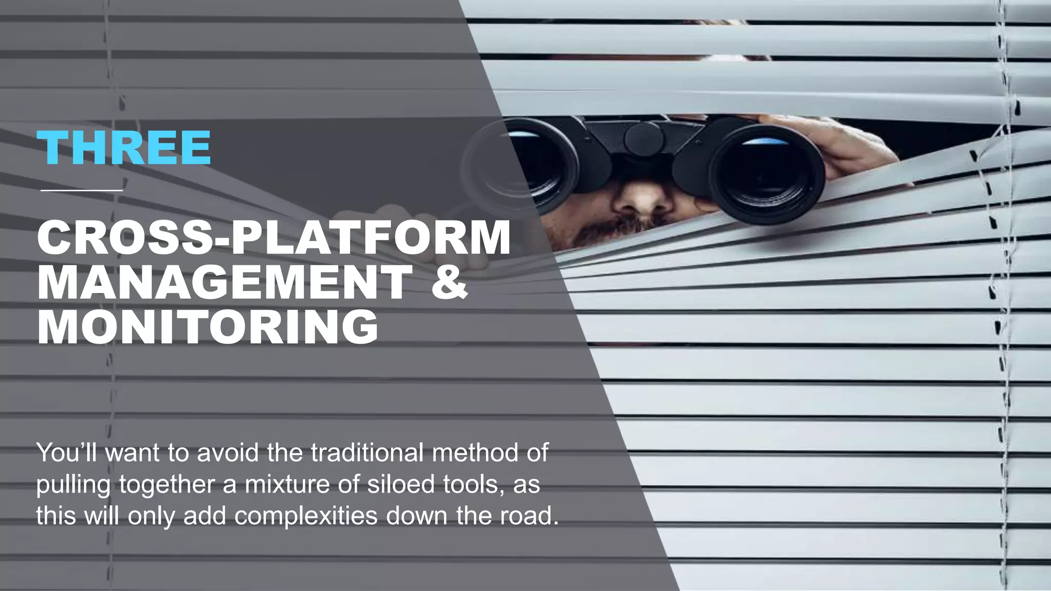 You’ll want to avoid the traditional method of
pulling together a mixture of siloed tools, as
this will only add complexities down the road.
THREE
CROSS-PLATFORM
MANAGEMENT &
MONITORING
 