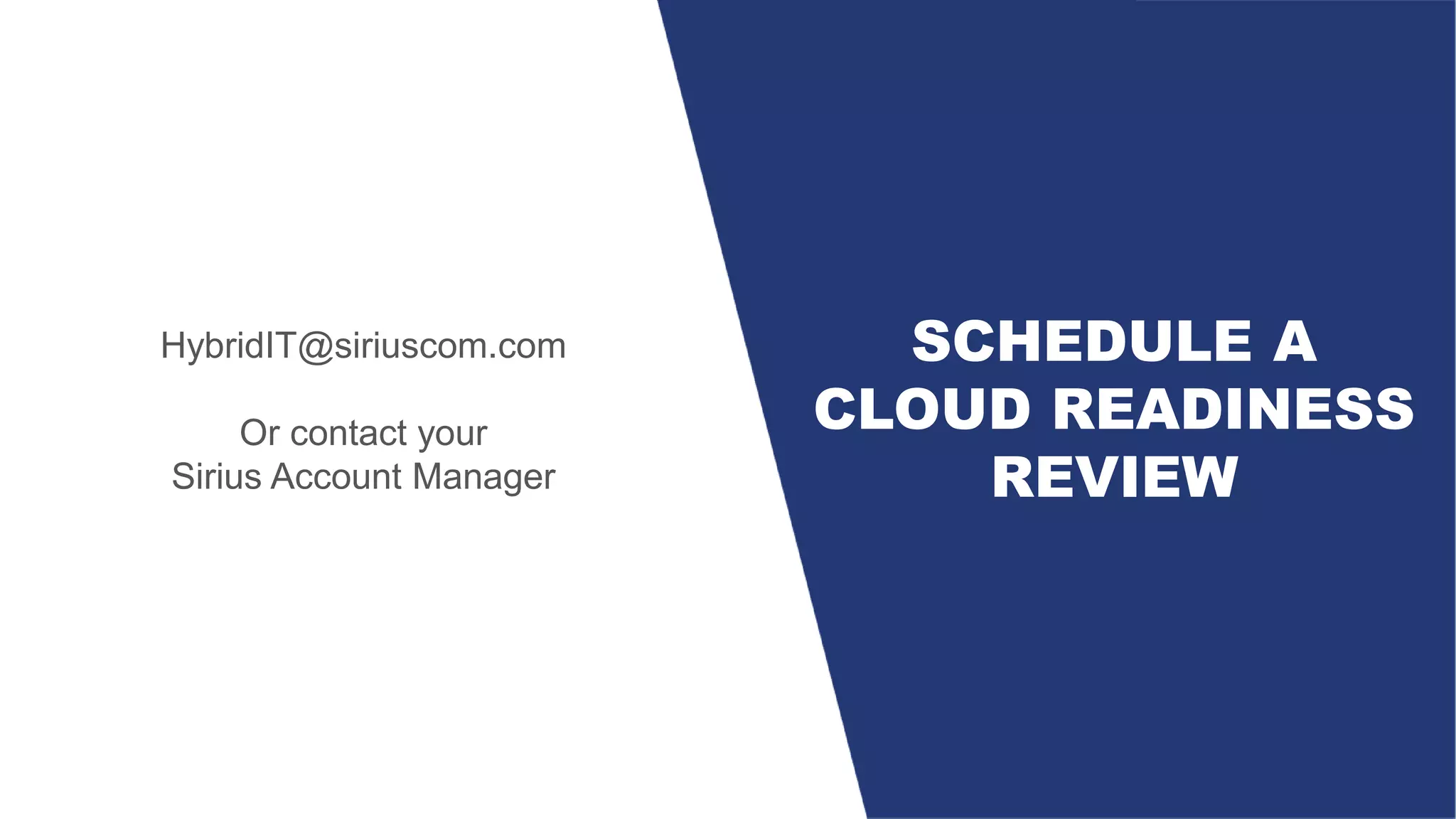 HybridIT@siriuscom.com
Or contact your
Sirius Account Manager
SCHEDULE A
CLOUD READINESS
REVIEW
 