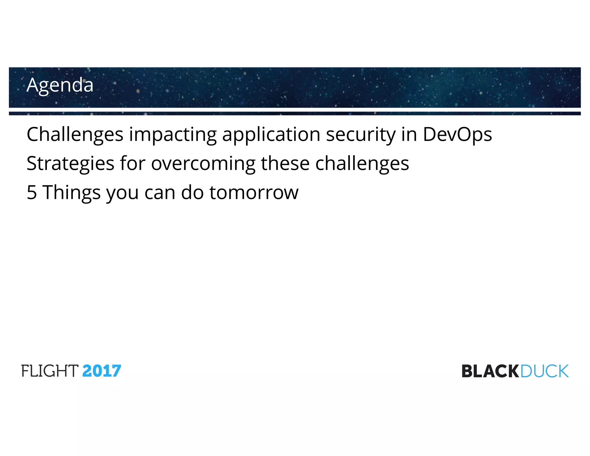 Challenges impacting application security in DevOps
Strategies for overcoming these challenges
5 Things you can do tomorrow
Agenda
 