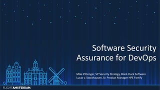 Software Security
Assurance for DevOps
Mike Pittenger, VP Security Strategy, Black Duck Software
Lucas v. Stockhausen, Sr. Product Manager HPE Fortify
 