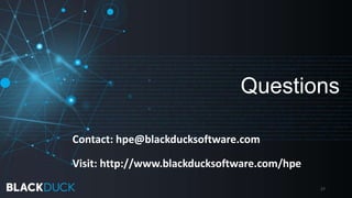 Questions
27
Contact: hpe@blackducksoftware.com
Visit: http://www.blackducksoftware.com/hpe
 