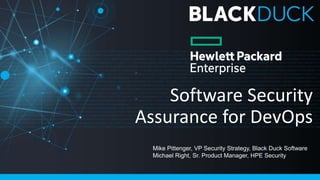Software Security
Assurance for DevOps
Mike Pittenger, VP Security Strategy, Black Duck Software
Michael Right, Sr. Product Manager, HPE Security
 
