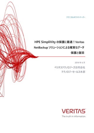 HPE SimpliVity の保護に最適！Veritas
NetBackup ソリューションによる確実なデータ
保護と復旧
2019 年 6 ⽉
ベリタステクノロジーズ合同会社
テクノロジーセールス本部
テクニカルホワイトペーパー
 