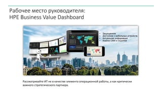 Рабочее место руководителя:
HPE Business Value Dashboard
Рассматривайте ИТ не в качестве элемента операционной работы, а как критически
важного стратегического партнера.
 