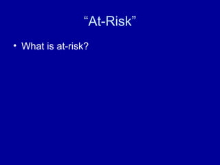 “At-Risk”
• What is at-risk?
 