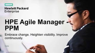 HPE Agile Manager -
PPM
Embrace change. Heighten visibility. Improve
continuously.
Date
 