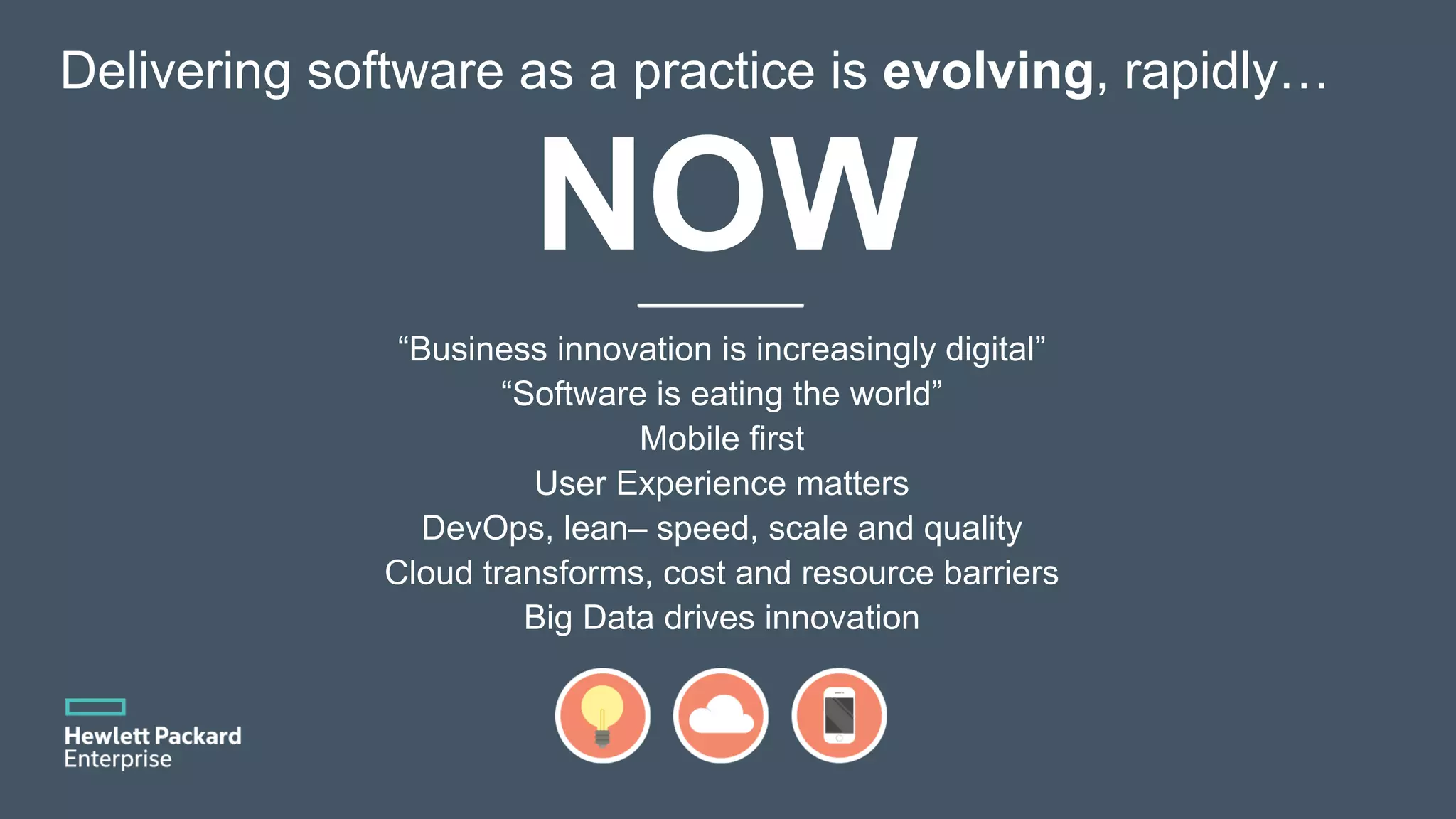 “Business innovation is increasingly digital” “Software is eating the world” Mobile first User Experience matters DevOps, lean– speed, scale and quality Cloud transforms, cost and resource barriers Big Data drives innovation Delivering software as a practice is evolving, rapidly… NOW 