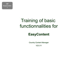 Training of basic
functionnalities for
EasyContent
Country Content Manager
V2.0.11
HP
EasyConten
t
 