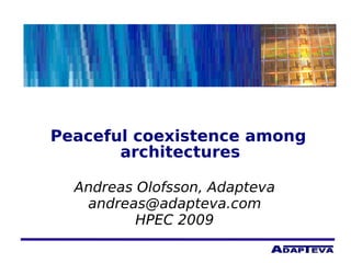  
Peaceful coexistence among
architectures
Andreas Olofsson, Adapteva
andreas@adapteva.com
HPEC 2009
 