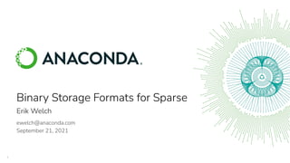 1
Binary Storage Formats for Sparse
Erik Welch
ewelch@anaconda.com
September 21, 2021
 