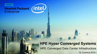 HPE Hyper Converged Systems
HPE Converged Data Center Infrastructure
16. Czerwca 2016 r.
 