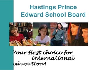 Hastings Prince
Edward School Board
Your first choice for
international
education!
 