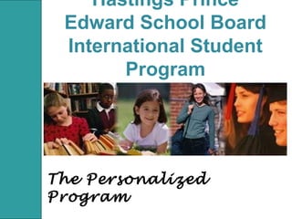 Hastings Prince
Edward School Board
International Student
Program
The Personalized
Program
 