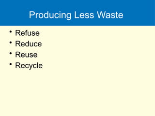 Producing Less Waste
• Refuse
• Reduce
• Reuse
• Recycle
 