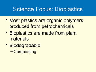 Science Focus: Bioplastics
• Most plastics are organic polymers
produced from petrochemicals
• Bioplastics are made from plant
materials
• Biodegradable
–Composting
 