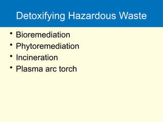 Detoxifying Hazardous Waste
• Bioremediation
• Phytoremediation
• Incineration
• Plasma arc torch
 