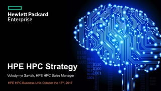 HPE HPC Strategy
Volodymyr Saviak, HPE HPC Sales Manager
HPE HPC Business Unit, October the 17th, 2017
 