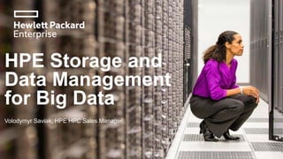HPE Storage and
Data Management
for Big Data
1
Volodymyr Saviak, HPE HPC Sales Manager
 