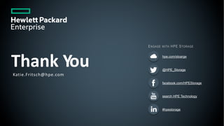Thank You
ENGAGE WITH HPE STORAGE
hpe.com/stoarge
@HPE_Storage
facebook.com/HPEStorage
search HPE Technology
#hpestorage
Katie.Fritsch@hpe.com
 