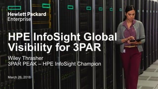 HPE InfoSight Global
Visibility for 3PAR
Wiley Thrasher
3PAR PEAK – HPE InfoSight Champion
March 26, 2018
 