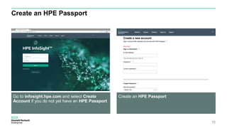Create an HPE Passport
Go to infosight.hpe.com and select Create
Account if you do not yet have an HPE Passport
Create an ...