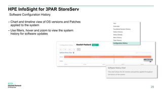 HPE InfoSight for 3PAR StoreServ
– Chart and timeline view of OS versions and Patches
applied to the system
– Use filters,...