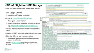 HPE InfoSight for HPE Storage
– Use Google Chrome
– Install the JSONview extension
– Login to https://infosight.hpe.com
– ...
