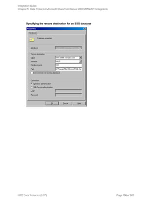Specifying the restore destination for an SSO database
Integration Guide
Chapter 5: Data Protector Microsoft SharePoint Server 2007/2010/2013 integration
HPE Data Protector (9.07) Page 196 of 803
 