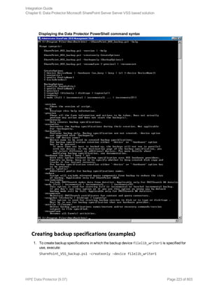 Displaying the Data Protector PowerShell command syntax
Creating backup specifications (examples)
1. To create backup specifications in which the backup device filelib_writer1 is specified for
use, execute:
SharePoint_VSS_backup.ps1 –createonly –device filelib_writer1
Integration Guide
Chapter 6: Data Protector Microsoft SharePoint Server Server VSS based solution
HPE Data Protector (9.07) Page 223 of 803
 