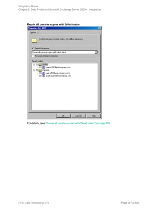 Repair all passive copies with failed status
For details, see "Repair all passive copies with failed status" on page 295.
Integration Guide
Chapter 8: Data Protector Microsoft Exchange Server 2010+ integration
HPE Data Protector (9.07) Page 287 of 803
 